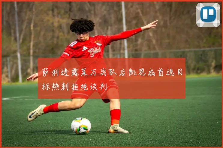 萨利透露莱万离队后凯恩成首选目标热刺拒绝谈判