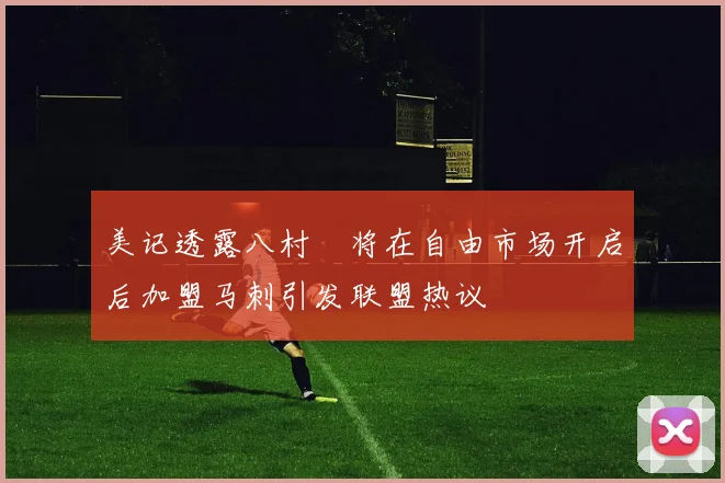 美记透露八村塁将在自由市场开启后加盟马刺引发联盟热议