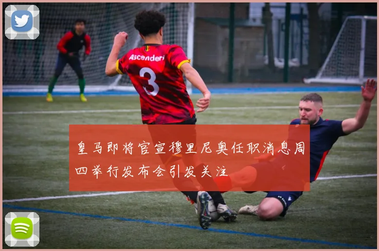 皇马即将官宣穆里尼奥任职消息周四举行发布会引发关注