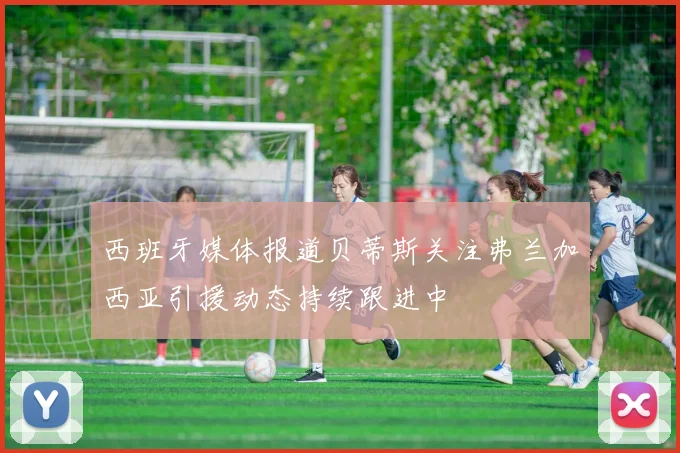 西班牙媒体报道贝蒂斯关注弗兰加西亚引援动态持续跟进中