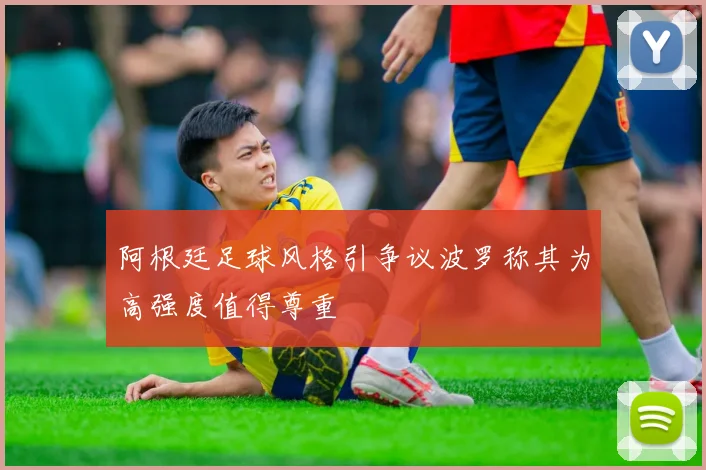 阿根廷足球风格引争议波罗称其为高强度值得尊重