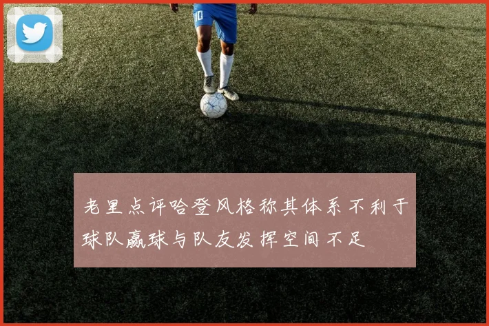 老里点评哈登风格称其体系不利于球队赢球与队友发挥空间不足